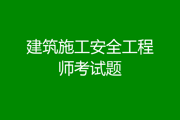 建筑施工安全工程师考试题