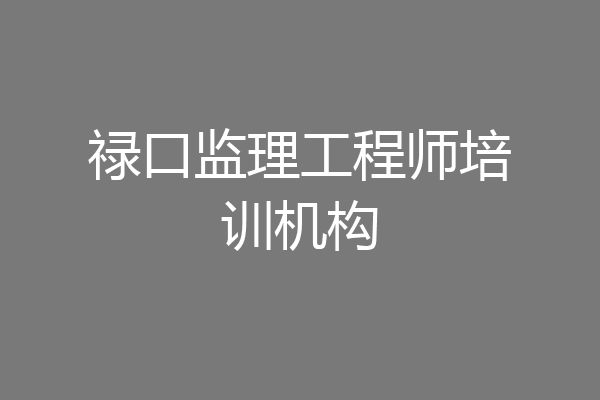 禄口监理工程师培训机构