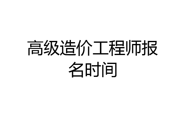 高级造价工程师报名时间