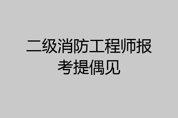二级消防工程师报考提偶见