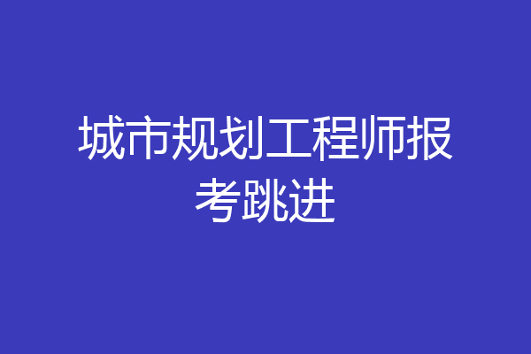 城市规划工程师报考跳进