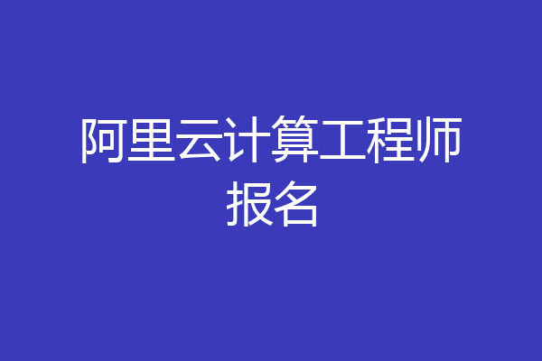 阿里云计算工程师报名