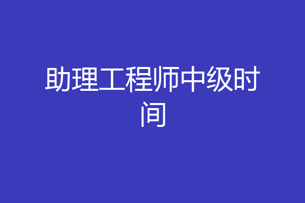 助理工程师中级时间