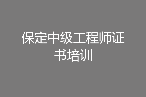保定中级工程师证书培训