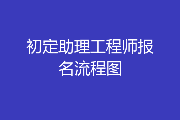 初定助理工程师报名流程图
