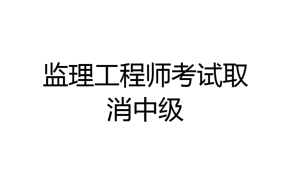 监理工程师考试取消中级