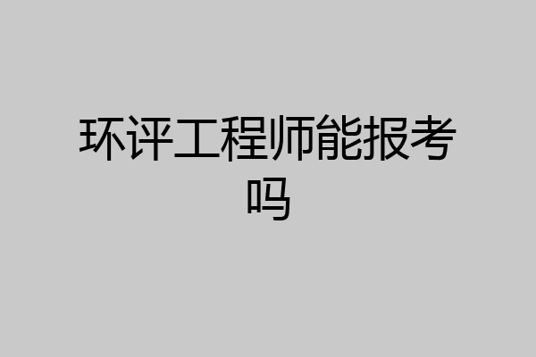 环评工程师能报考吗