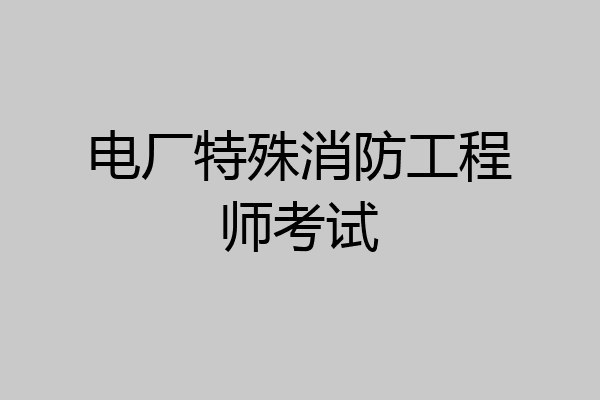 电厂特殊消防工程师考试
