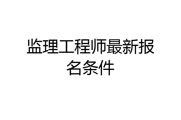 监理工程师最新报名条件