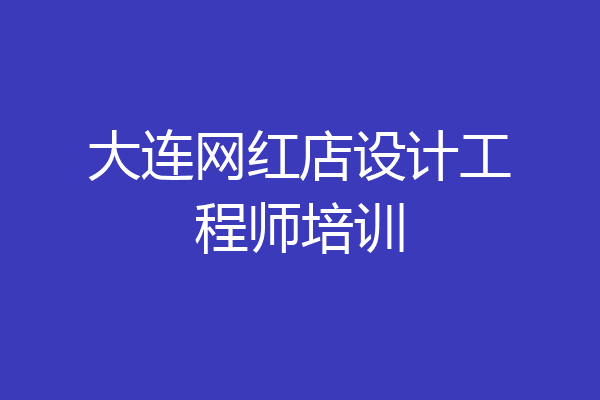 大连网红店设计工程师培训