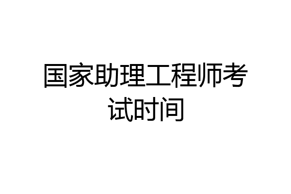 国家助理工程师考试时间