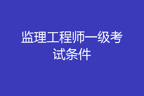 监理工程师一级考试条件