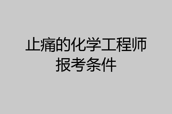 止痛的化学工程师报考条件