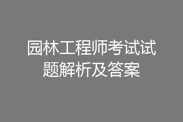 园林工程师考试试题解析及答案