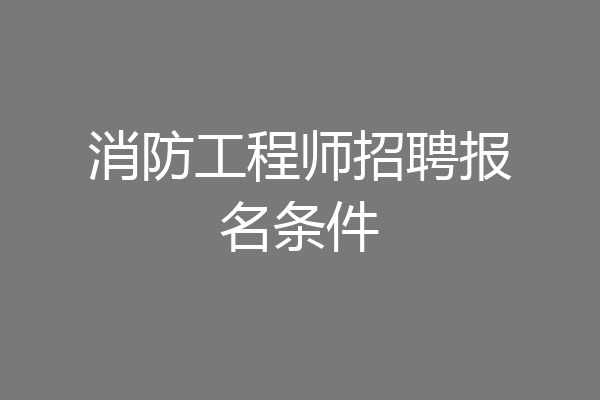 消防工程师招聘报名条件