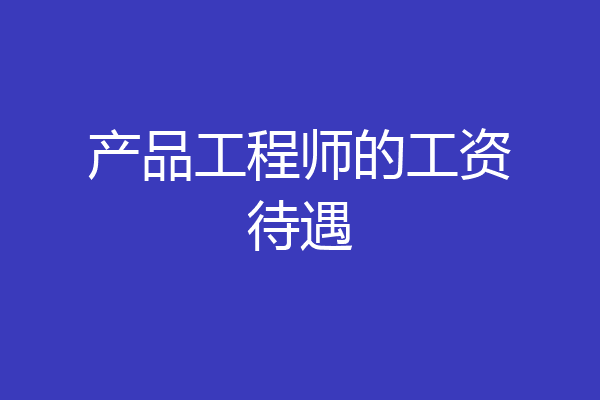产品工程师的工资待遇