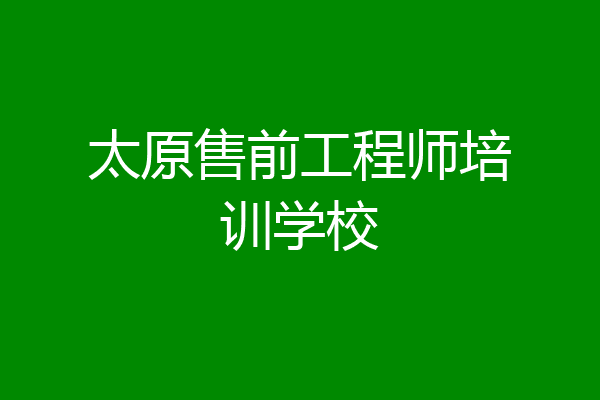太原售前工程师培训学校