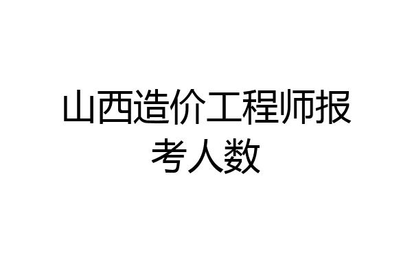 山西造价工程师报考人数