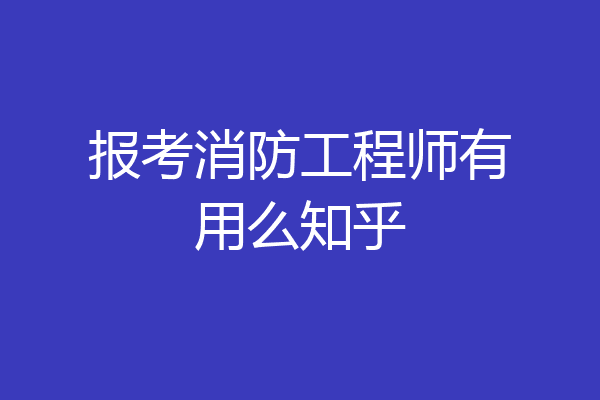 报考消防工程师有用么知乎