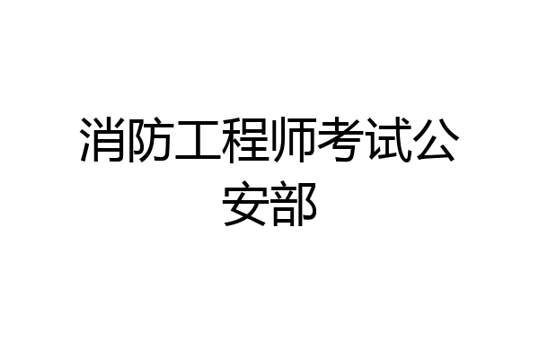 消防工程师考试公安部