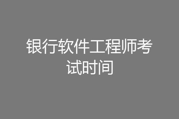 银行软件工程师考试时间