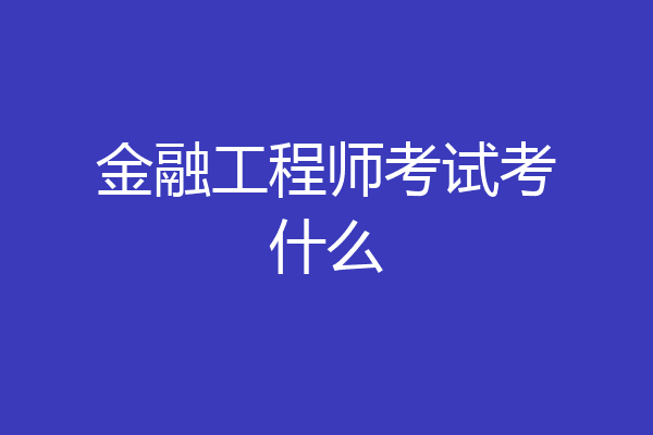 金融工程师考试考什么