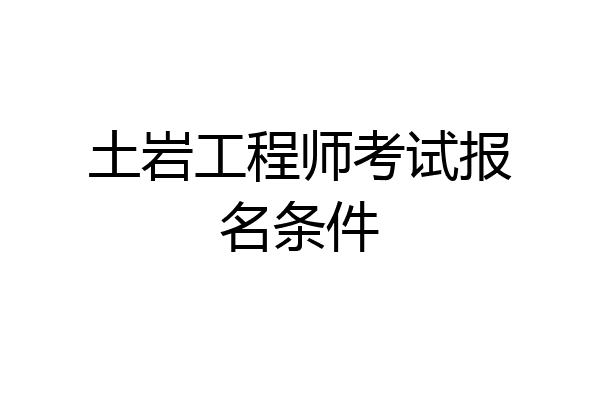 土岩工程师考试报名条件