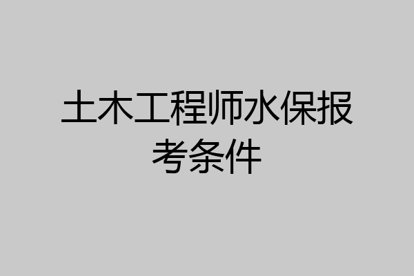 土木工程师水保报考条件