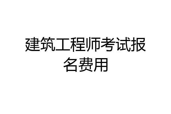建筑工程师考试报名费用