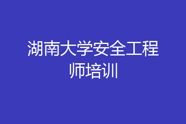 湖南大学安全工程师培训