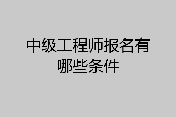 中级工程师报名有哪些条件