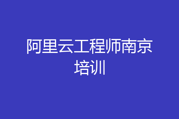 阿里云工程师南京培训