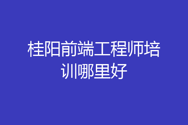 桂阳前端工程师培训哪里好
