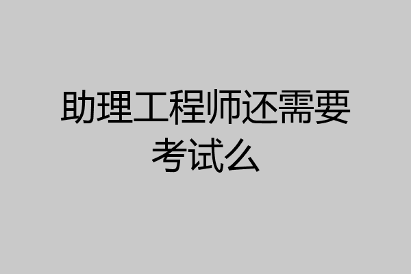 助理工程师还需要考试么