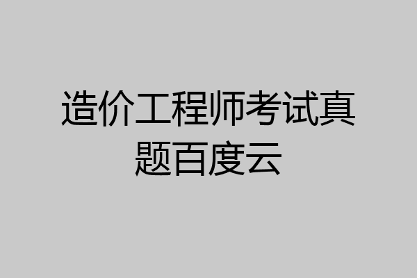 造价工程师考试真题百度云