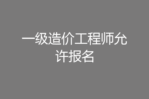 一级造价工程师允许报名