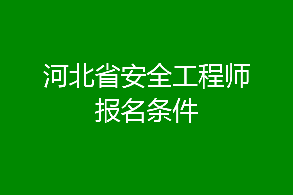 河北省安全工程师报名条件