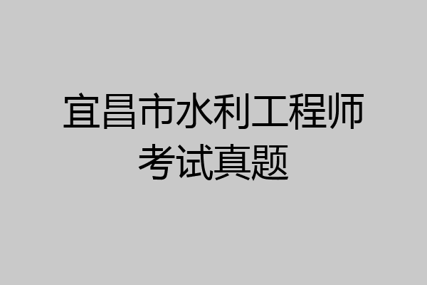 宜昌市水利工程师考试真题