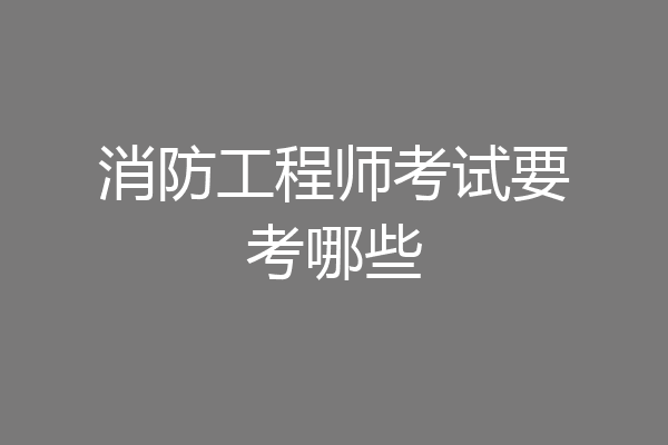 消防工程师考试要考哪些