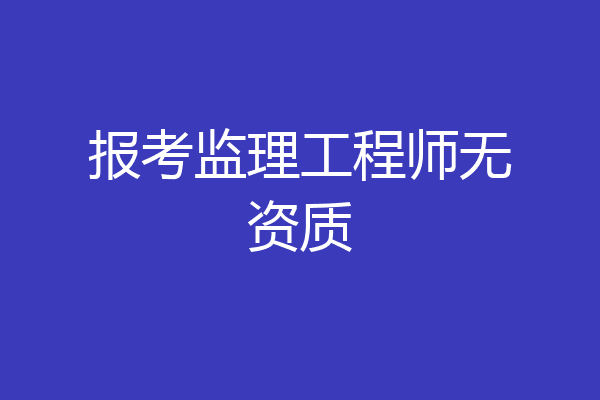 报考监理工程师无资质