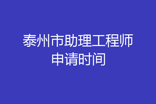 泰州市助理工程师申请时间