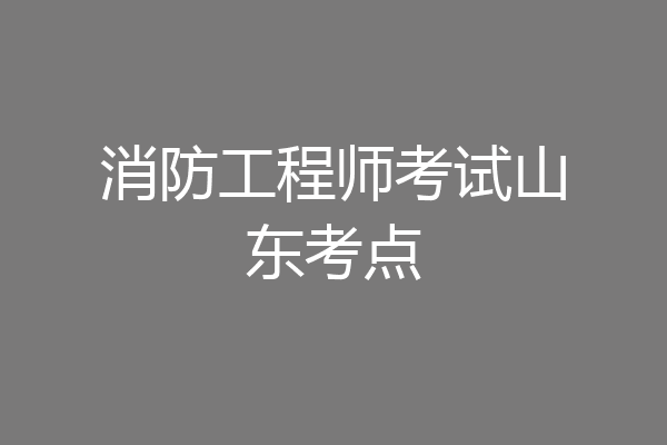 消防工程师考试山东考点