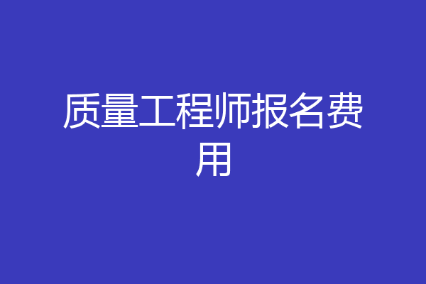 质量工程师报名费用