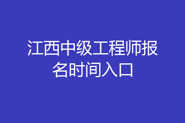 江西中级工程师报名时间入口