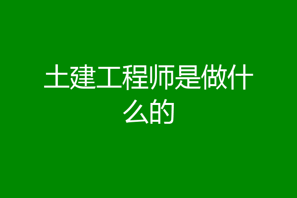 土建工程师是做什么的