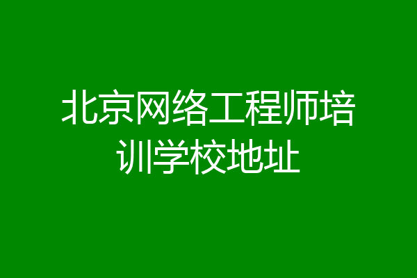 北京网络工程师培训学校地址