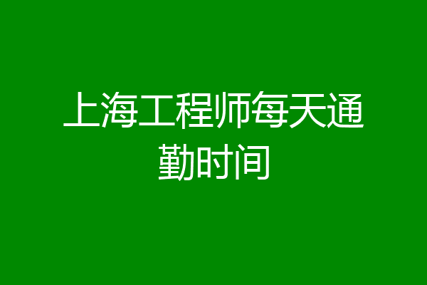 上海工程师每天通勤时间