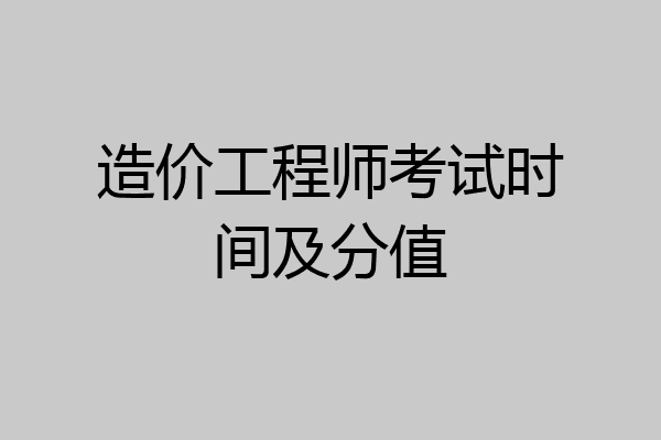 造价工程师考试时间及分值