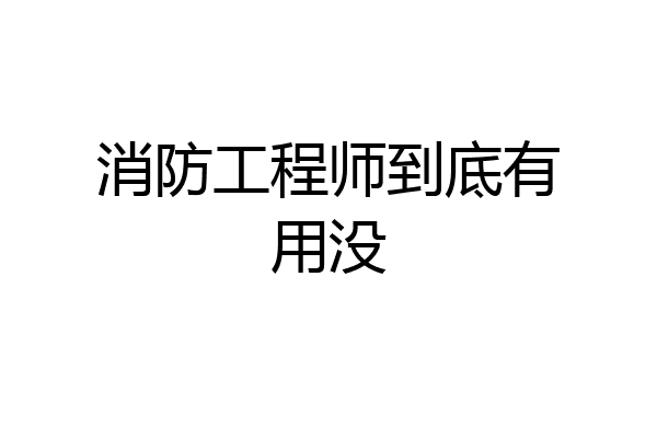 消防工程师到底有用没
