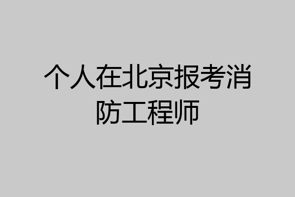 个人在北京报考消防工程师